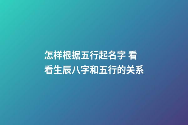 怎样根据五行起名字 看看生辰八字和五行的关系